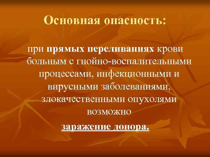 Основная опасность: при прямых переливаниях крови больным с гнойно воспалительными процессами, инфекционными и вирусными