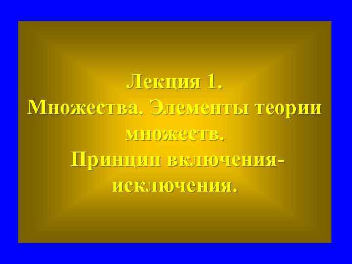 Лекция 1. Множества. Элементы теории множеств. Принцип включенияисключения. 