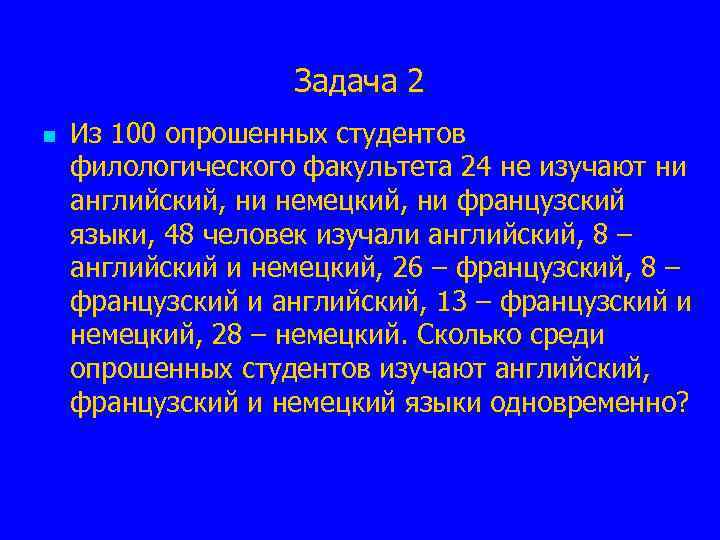 Задача 2 n Из 100 опрошенных студентов филологического факультета 24 не изучают ни английский,