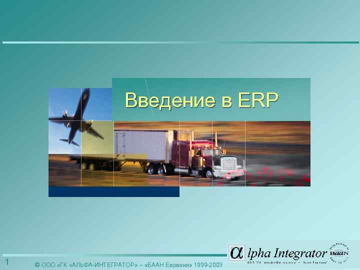 Введение в ERP 1 © ООО «ГК «АЛЬФА-ИНТЕГРАТОР» – «БААН Евразия» 1999 -2003 