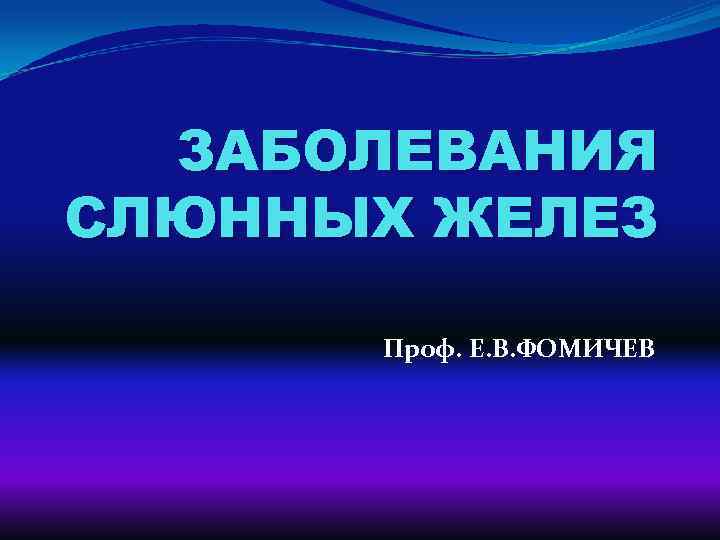ЗАБОЛЕВАНИЯ СЛЮННЫХ ЖЕЛЕЗ Проф. Е. В. ФОМИЧЕВ 