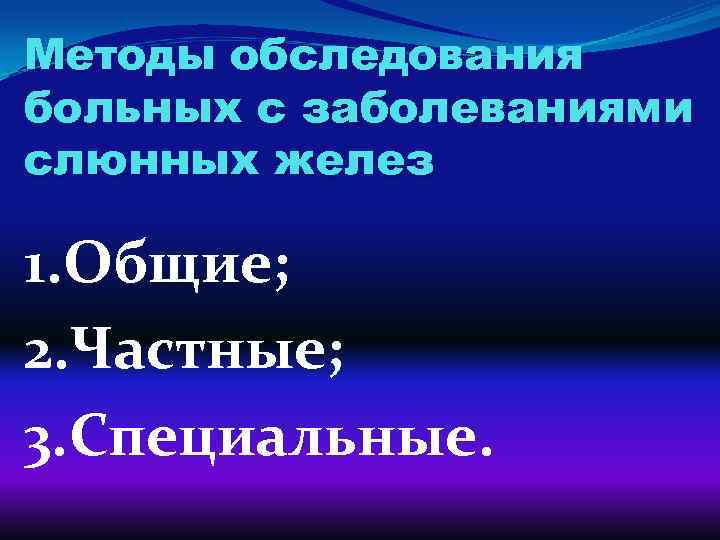 Методы обследования больных с заболеваниями слюнных желез 1. Общие; 2. Частные; 3. Специальные. 