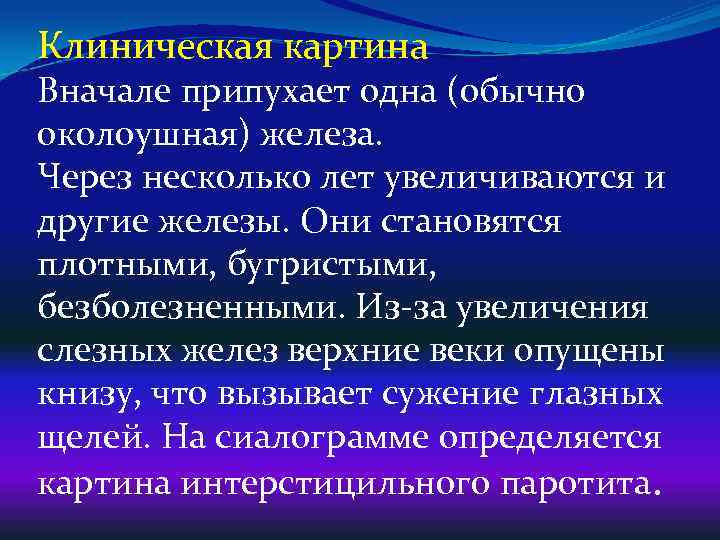 Клиническая картина Вначале припухает одна (обычно околоушная) железа. Через несколько лет увеличиваются и другие