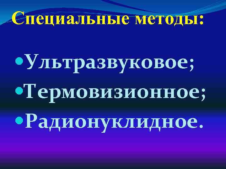 Специальные методы: Ультразвуковое; Термовизионное; Радионуклидное. 