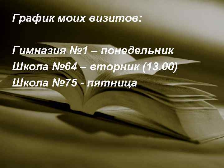 График моих визитов: Гимназия № 1 – понедельник Школа № 64 – вторник (13.