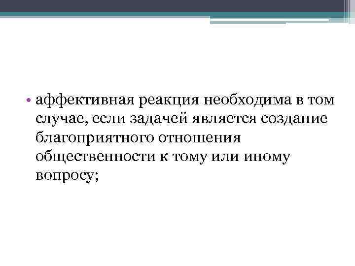  • аффективная реакция необходима в том случае, если задачей является создание благоприятного отношения