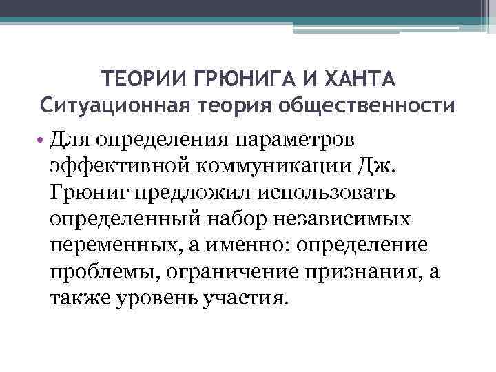 ТЕОРИИ ГРЮНИГА И ХАНТА Ситуационная теория общественности • Для определения параметров эффективной коммуникации Дж.