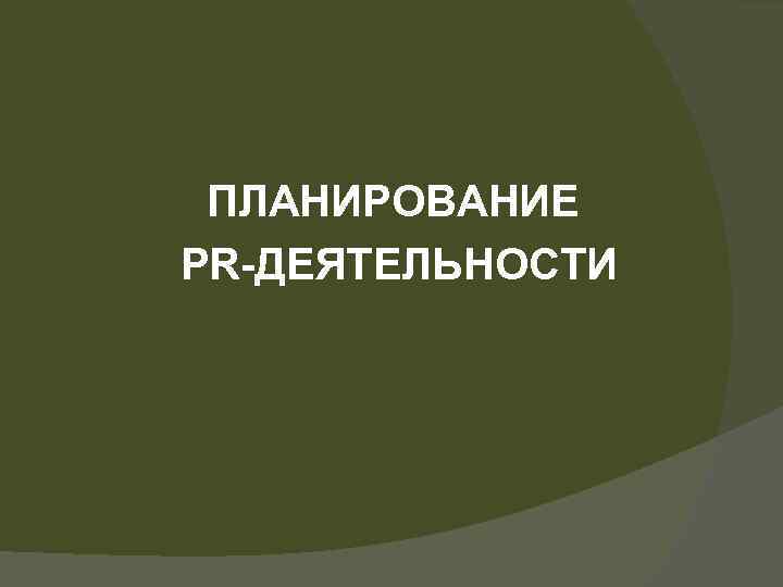 ПЛАНИРОВАНИЕ PR-ДЕЯТЕЛЬНОСТИ 