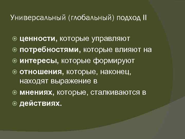 Универсальный (глобальный) подход II ценности, которые управляют потребностями, которые влияют на интересы, которые формируют