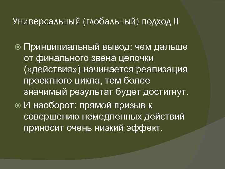 Универсальный (глобальный) подход II Принципиальный вывод: чем дальше от финального звена цепочки ( «действия»