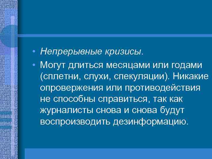  • Непрерывные кризисы. • Могут длиться месяцами или годами (сплетни, слухи, спекуляции). Никакие