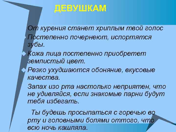 ДЕВУШКАМ u От курения станет хриплым твой голос u Постепенно почернеют, испортятся зубы. u
