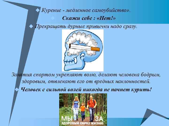 u Курение - медленное самоубийство» . Скажи себе : «Нет!» u Прекращать дурные привычки