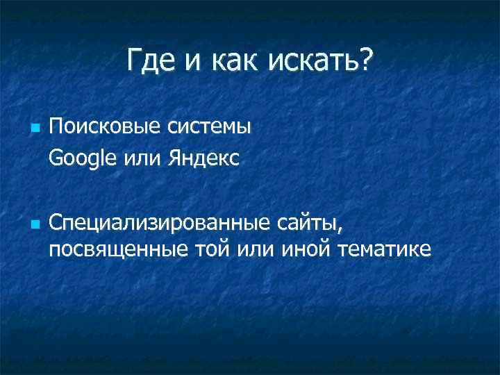 Где и как искать? Поисковые системы Google или Яндекс Специализированные сайты, посвященные той или
