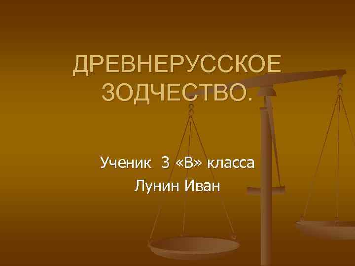 ДРЕВНЕРУССКОЕ ЗОДЧЕСТВО. Ученик 3 «В» класса Лунин Иван 