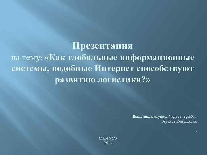  Презентация на тему: «Как глобальные информационные системы, подобные Интернет способствуют развитию логистики? »