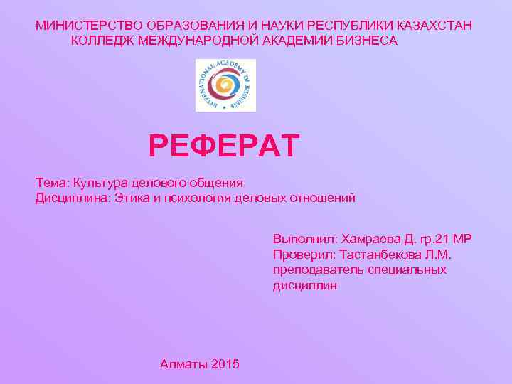 МИНИСТЕРСТВО ОБРАЗОВАНИЯ И НАУКИ РЕСПУБЛИКИ КАЗАХСТАН КОЛЛЕДЖ МЕЖДУНАРОДНОЙ АКАДЕМИИ БИЗНЕСА РЕФЕРАТ Тема: Культура делового