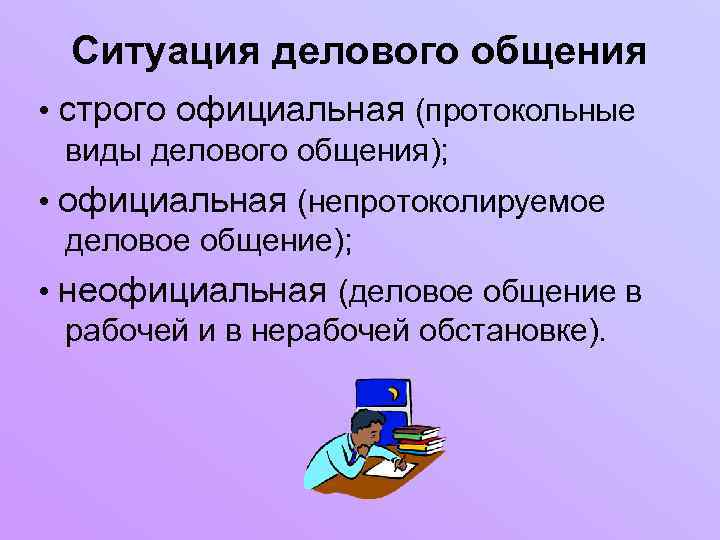 Ситуация делового общения • строго официальная (протокольные виды делового общения); • официальная (непротоколируемое деловое