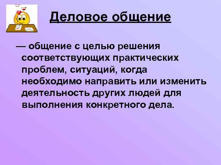 Деловое общение — общение с целью решения соответствующих практических проблем, ситуаций, когда необходимо направить