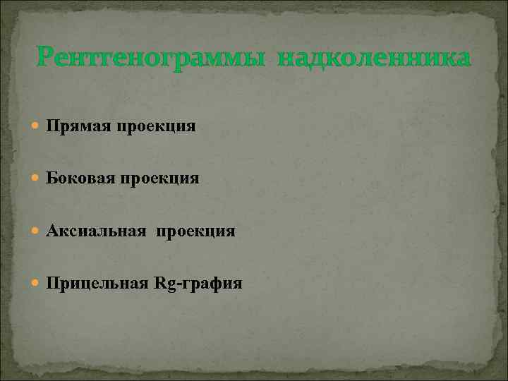 Рентгенограммы надколенника Прямая проекция Боковая проекция Аксиальная проекция Прицельная Rg-графия 