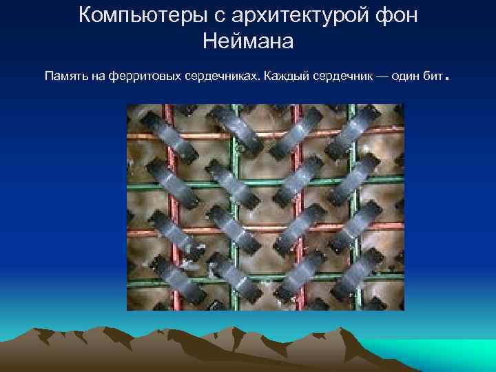 Компьютеры с архитектурой фон Неймана . Память на ферритовых сердечниках. Каждый сердечник — один