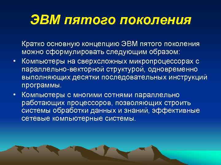 ЭВМ пятого поколения Кратко основную концепцию ЭВМ пятого поколения можно сформулировать следующим образом: •