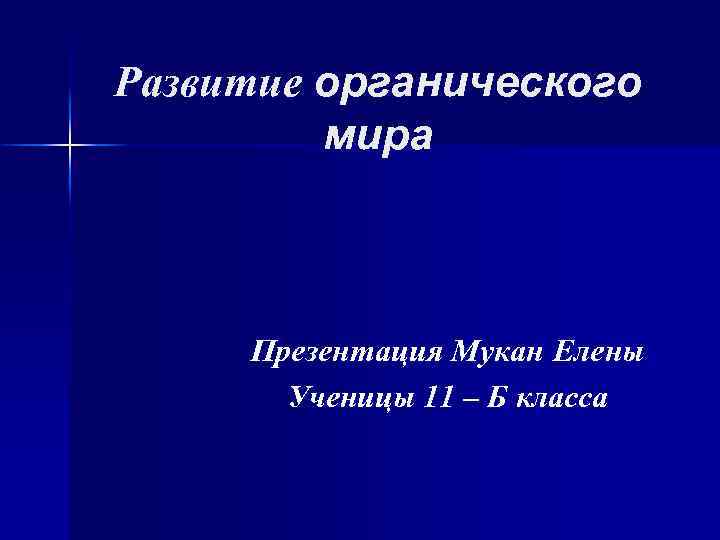 Развитие органического мира Презентация Мукан Елены Ученицы 11 – Б класса 