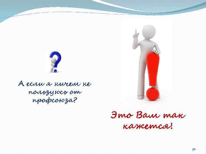 А если я ничем не пользуюсь от профсоюза? Это Вам так кажется! 30 