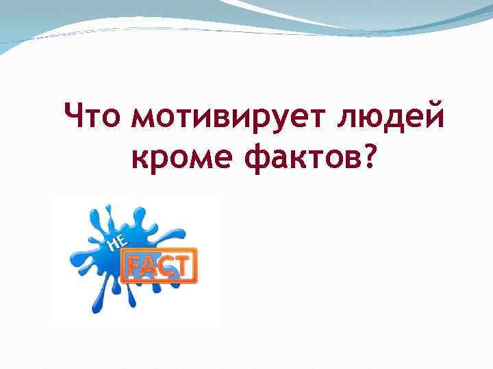 Что мотивирует людей кроме фактов? 