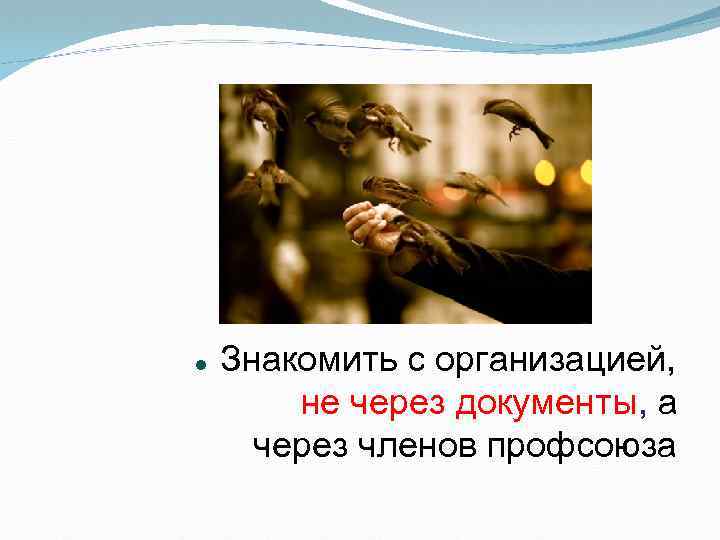  Знакомить с организацией, не через документы, а через членов профсоюза 