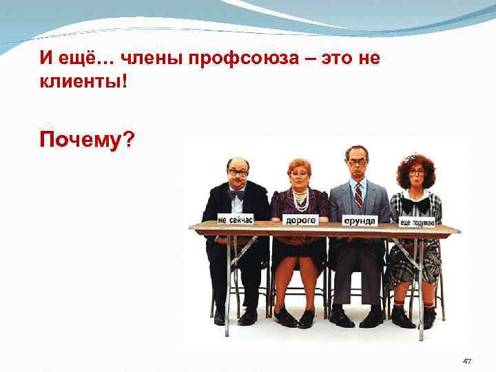 О И ещё… члены профсоюза – это не человеческом клиенты! Почему? 47 
