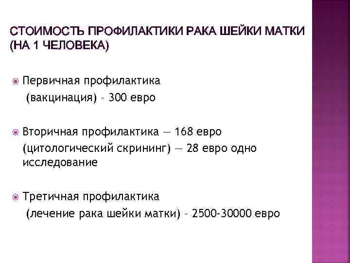 СТОИМОСТЬ ПРОФИЛАКТИКИ РАКА ШЕЙКИ МАТКИ (НА 1 ЧЕЛОВЕКА) Первичная профилактика (вакцинация) – 300 евро