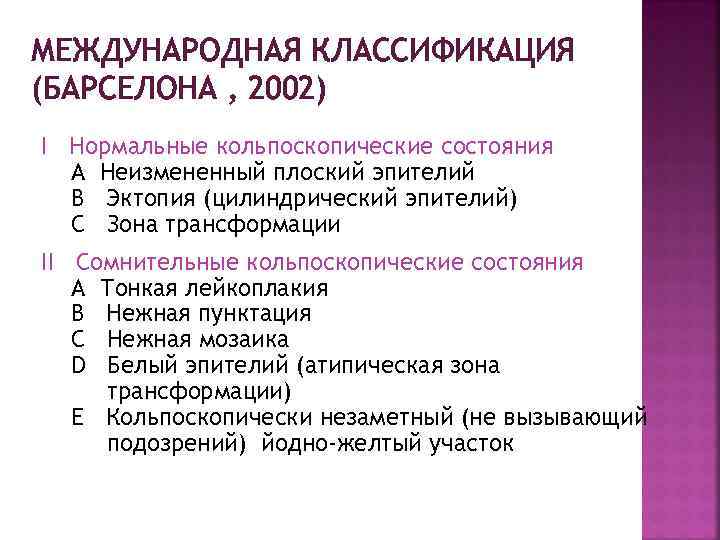 МЕЖДУНАРОДНАЯ КЛАССИФИКАЦИЯ (БАРСЕЛОНА , 2002) I Нормальные кольпоскопические состояния А Неизмененный плоский эпителий В