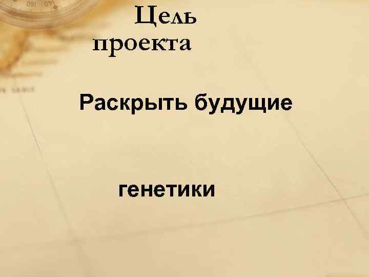 Цель проекта Раскрыть будущие генетики 