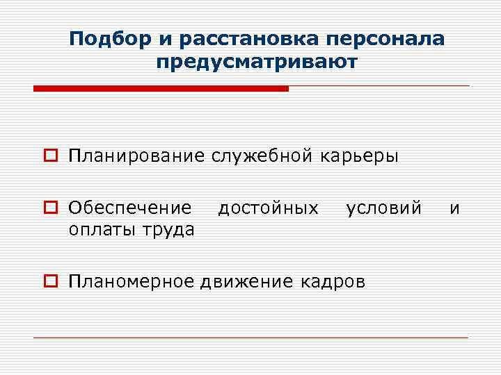 Подбор и расстановка персонала предусматривают o Планирование служебной карьеры o Обеспечение оплаты труда достойных
