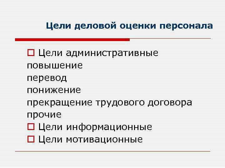 Цели деловой оценки персонала o Цели административные повышение перевод понижение прекращение трудового договора прочие