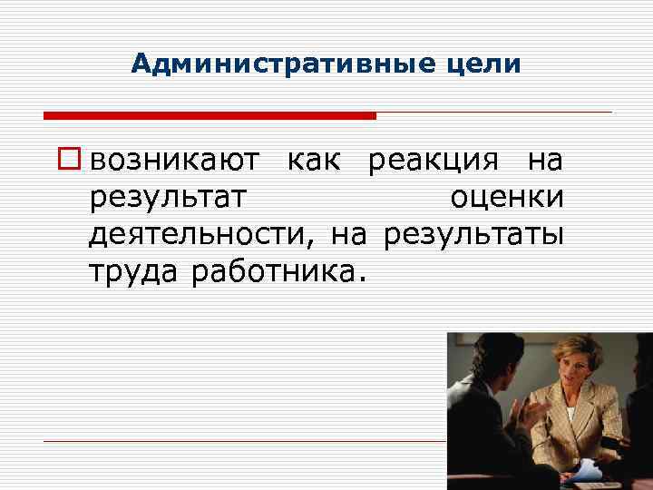 Административные цели o возникают как реакция на результат оценки деятельности, на результаты труда работника.