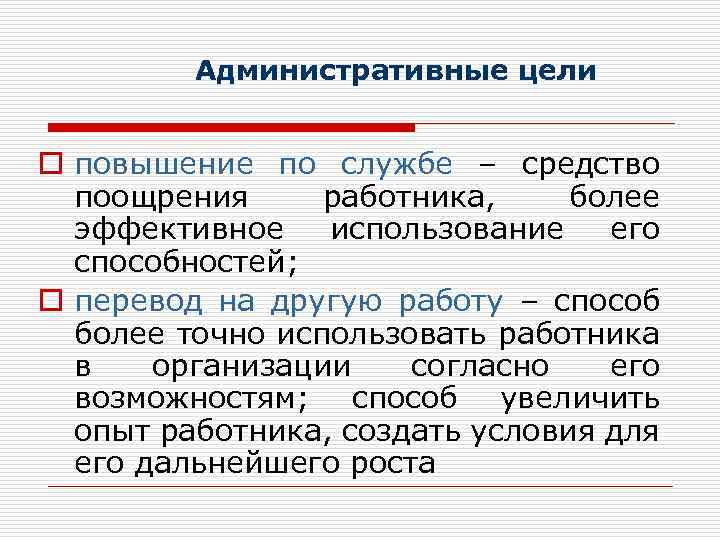 Административные цели o повышение по службе – средство поощрения работника, более эффективное использование его