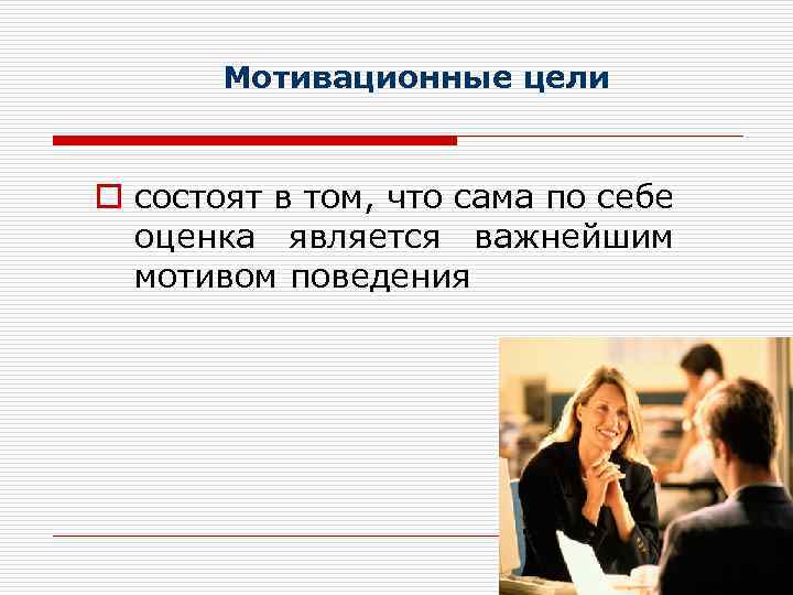 Мотивационные цели o состоят в том, что сама по себе оценка является важнейшим мотивом