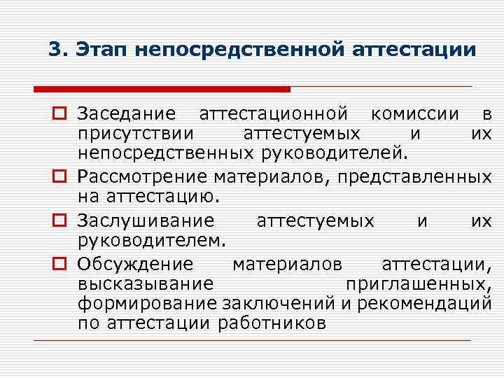 3. Этап непосредственной аттестации o Заседание аттестационной комиссии в присутствии аттестуемых и их непосредственных