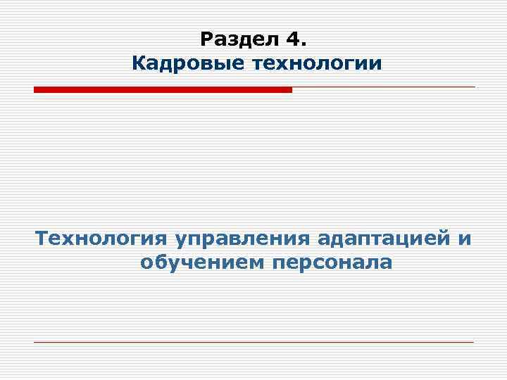 Раздел 4. Кадровые технологии Технология управления адаптацией и обучением персонала 