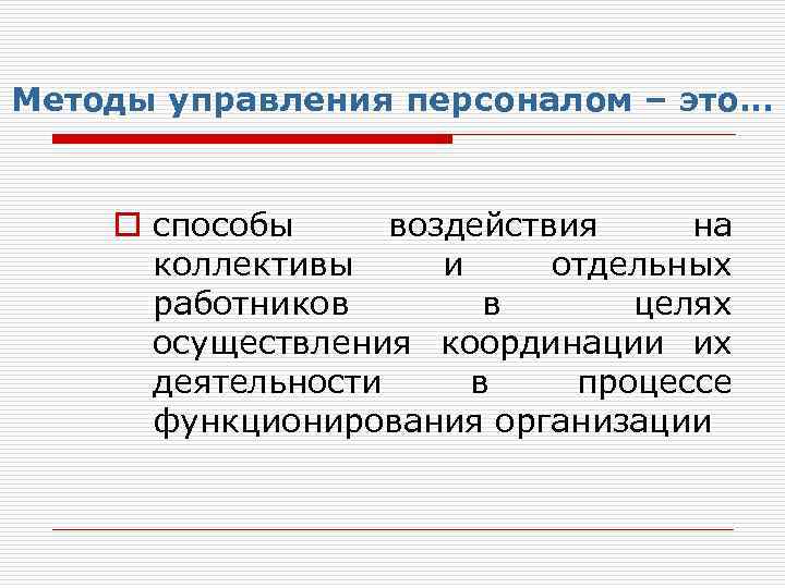 Методы управления персоналом – это… o способы воздействия на коллективы и отдельных работников в