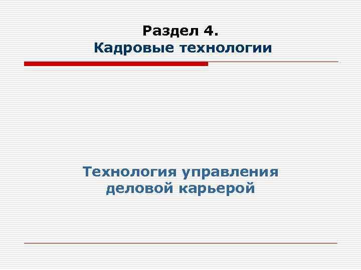 Раздел 4. Кадровые технологии Технология управления деловой карьерой 