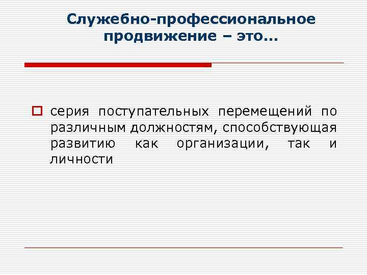 Служебно-профессиональное продвижение – это. . . o серия поступательных перемещений по различным должностям, способствующая