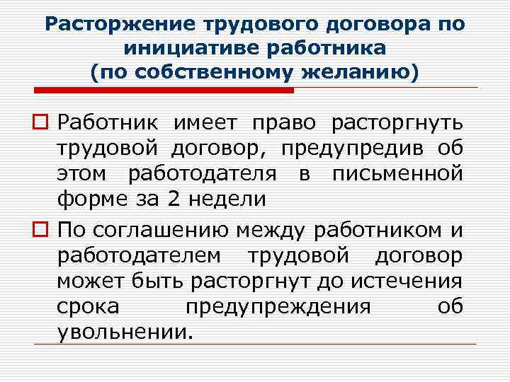 Расторжение трудового договора по инициативе работника (по собственному желанию) o Работник имеет право расторгнуть