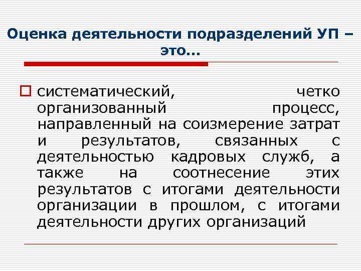Оценка деятельности подразделений УП – это… o систематический, четко организованный процесс, направленный на соизмерение