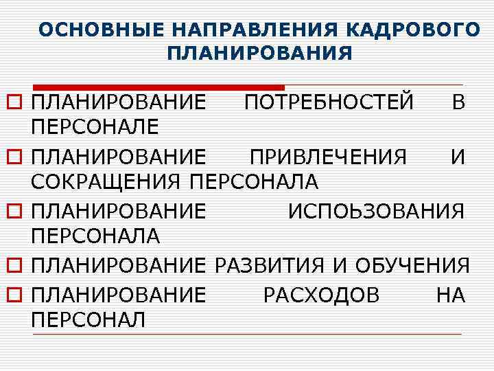 ОСНОВНЫЕ НАПРАВЛЕНИЯ КАДРОВОГО ПЛАНИРОВАНИЯ o ПЛАНИРОВАНИЕ ПОТРЕБНОСТЕЙ В ПЕРСОНАЛЕ o ПЛАНИРОВАНИЕ ПРИВЛЕЧЕНИЯ И СОКРАЩЕНИЯ