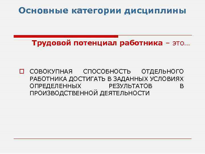 Основные категории дисциплины Трудовой потенциал работника – это… o СОВОКУПНАЯ СПОСОБНОСТЬ ОТДЕЛЬНОГО РАБОТНИКА ДОСТИГАТЬ