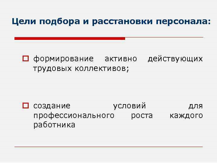 Цели подбора и расстановки персонала: o формирование активно трудовых коллективов; действующих o создание условий