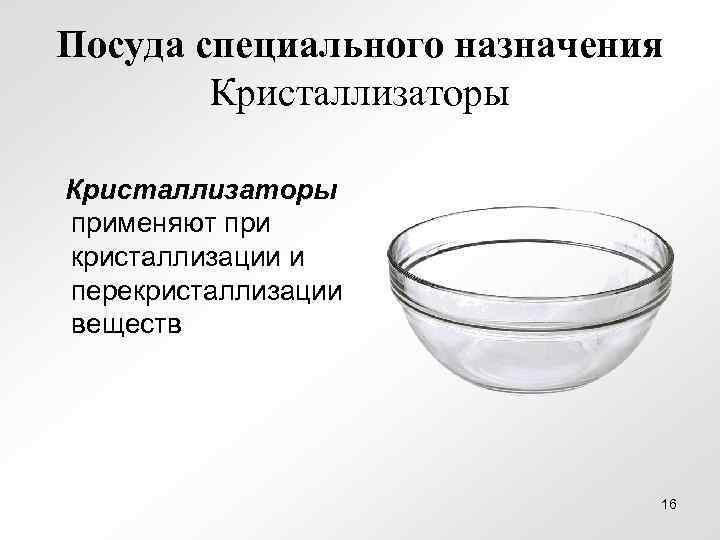 Посуда специального назначения Кристаллизаторы применяют при кристаллизации и перекристаллизации веществ 16 